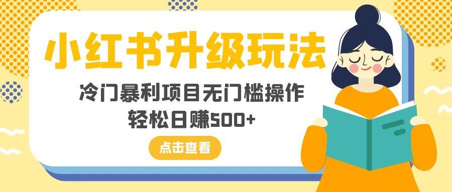 小红书升级玩法，冷门暴利项目无门槛操作，轻松日赚500+-创盟网