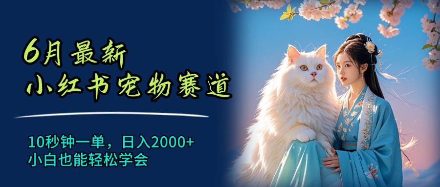 6月最新小红书宠物赛道，10秒钟一单，日入2000+，小白也能轻松学会-创盟网