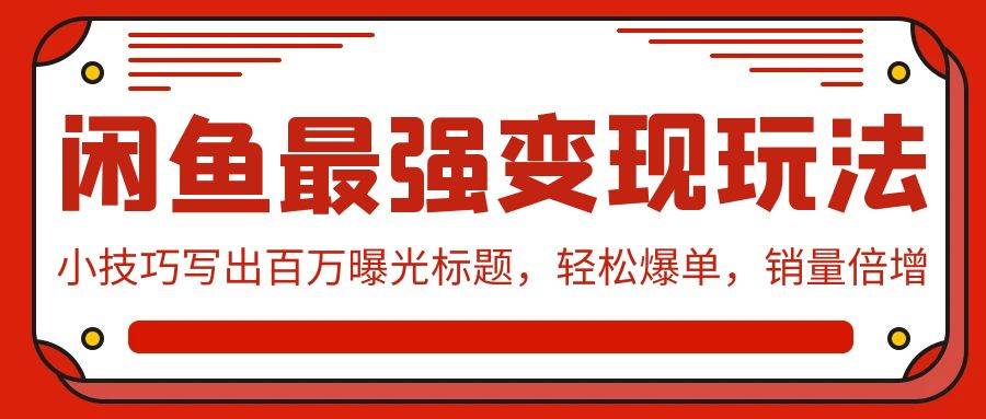 闲鱼最强变现玩法：小技巧写出百万曝光标题，轻松爆单，销量倍增-创盟网