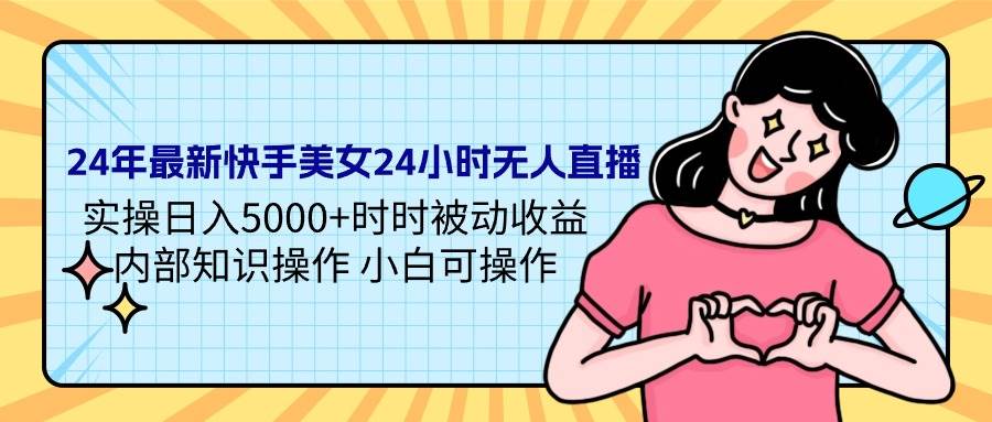 24年最新快手美女24小时无人直播 实操日入5000+时时被动收益 内部知识操…-创盟网
