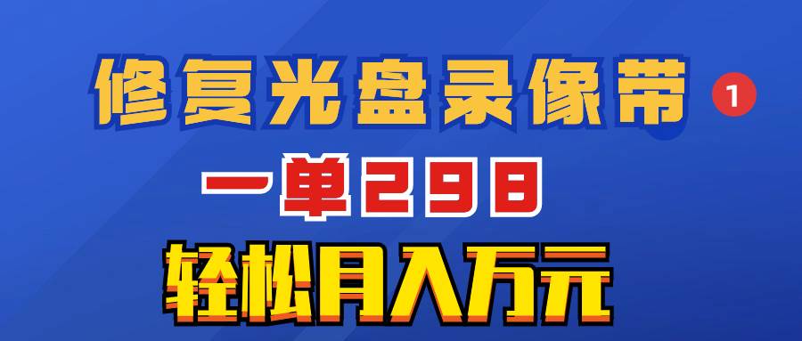 超冷门项目：修复光盘录像带，一单298，轻松月入万元-创盟网
