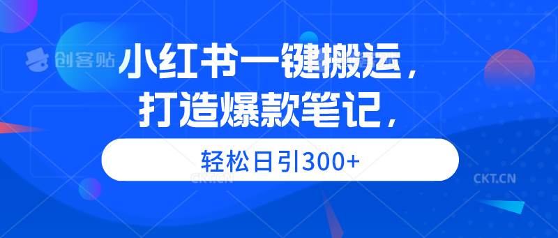 小红书一键搬运，打造爆款笔记，轻松日引300+-创盟网