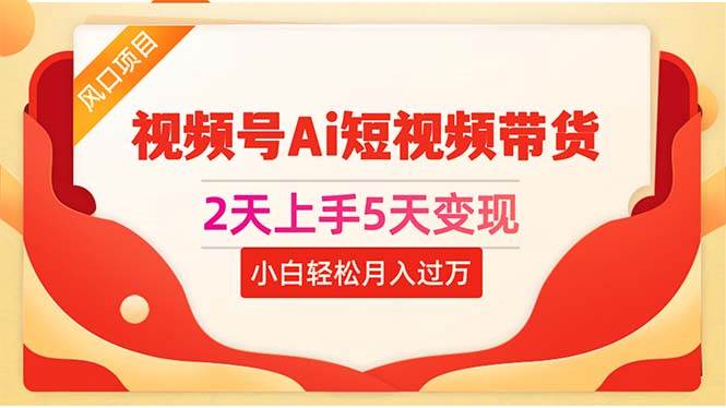 2天上手5天变现视频号Ai短视频带货0粉丝0基础小白轻松月入过万-创盟网
