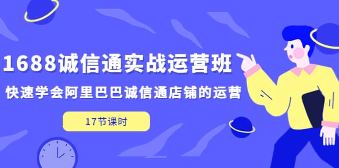 1688诚信通实战运营班，快速学会阿里巴巴诚信通店铺的运营(17节课)-创盟网