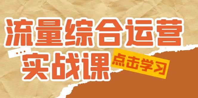 流量综合·运营实战课：短视频、本地生活、个人IP知识付费、直播带货运营-创盟网