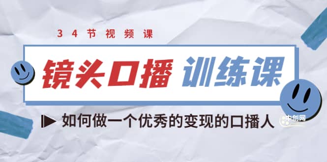 镜头口播训练课：如何做一个优秀的变现的口播人（34节视频课）-创盟网