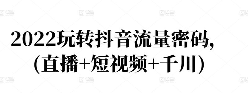 2022玩转抖音流量密码，(直播+短视频+千川)-创盟网