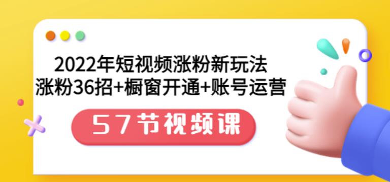 2022年短视频涨粉新玩法：涨粉36招+橱窗开通+账号运营（57节视频课）-创盟网