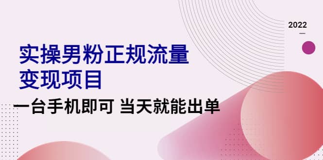 2022实操男粉正规流量变现项目，一台手机即可 当天就能出单【视频课程】-创盟网
