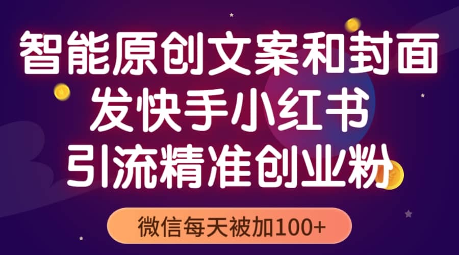 智能原创封面和创业文案，快手小红书引流精准创业粉，微信每天被加100+-创盟网