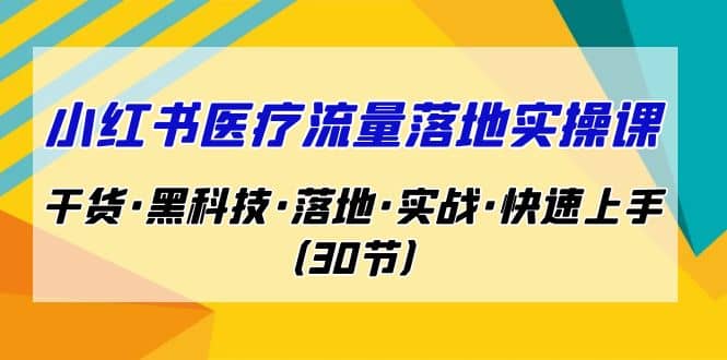 小红书·医疗流量落地实操课，干货·黑科技·落地·实战·快速上手（30节）-创盟网