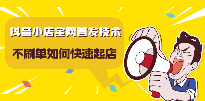 抖音小店全网首发技术，不刷单如何快速起店【视频课程】-创盟网