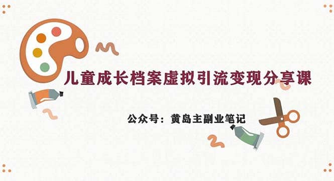 副业拆解：儿童成长档案虚拟资料变现副业，一条龙实操玩法（教程+素材）-创盟网