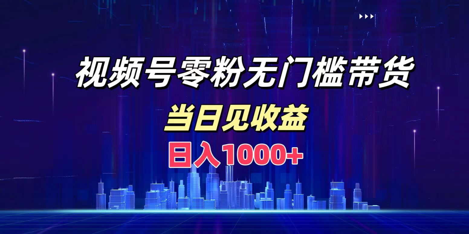 视频号0粉无门槛带货，日入1000+，当天见收益-创盟网