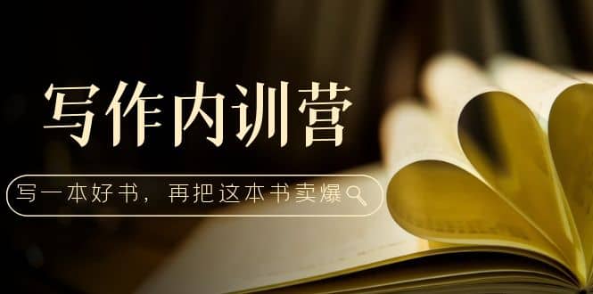 写作内训营：百万级大佬教你如何写一本好书，再把这本书卖爆-创盟网