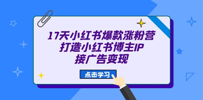 17天 小红书爆款 涨粉营（广告变现方向）打造小红书博主IP、接广告变现-创盟网