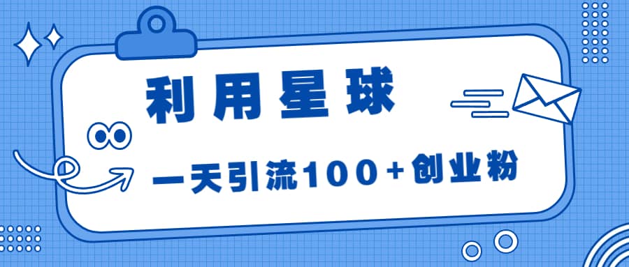利用星球，一天引流100+创业粉-创盟网
