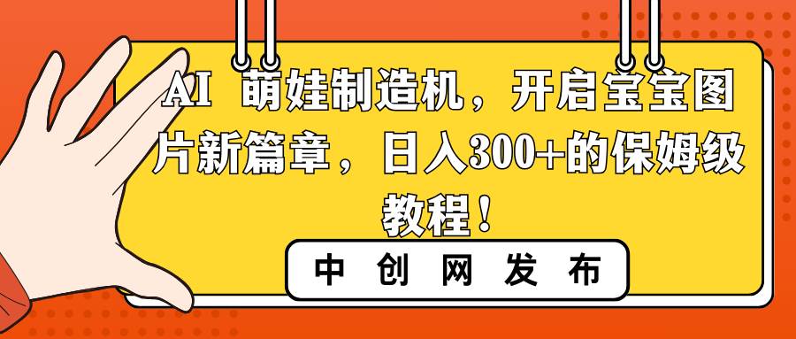 AI 萌娃制造机，开启宝宝图片新篇章，日入300+的保姆级教程！-创盟网