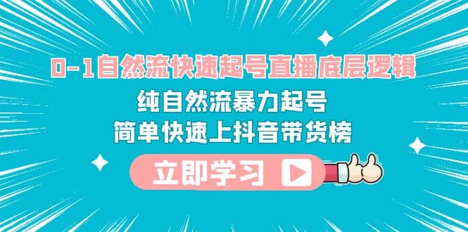 0-1自然流快速起号直播 底层逻辑 纯自然流暴力起号 简单快速上抖音带货榜-创盟网