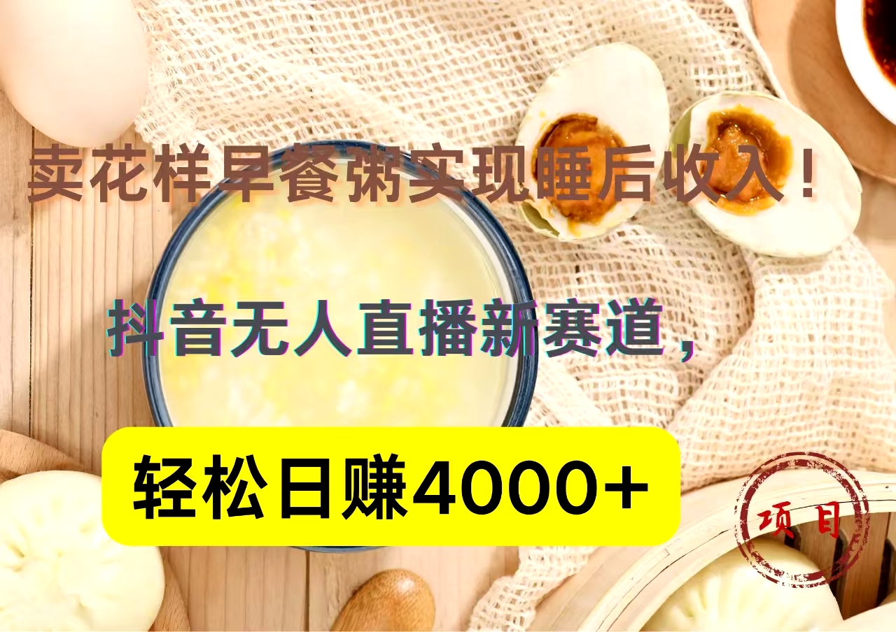抖音卖花样早餐粥直播新赛道，轻松日赚4000+实现睡后收入！-创盟网