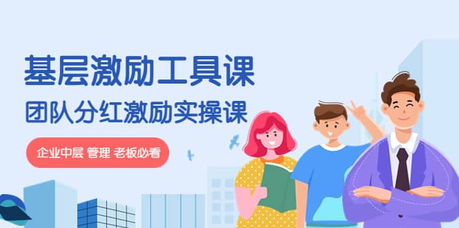 《基层激励工具课》+《团队分红激励实操课》企业中层 管理 老板必看-创盟网