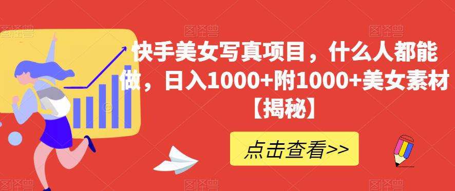 快手美女写真项目，什么人都能做，日入1000+附1000+美女素材【揭秘】-创盟网