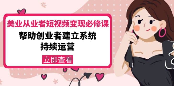 美业从业者短视频变现必修课：帮助创业者建立系统持续运营-价值3990元-创盟网