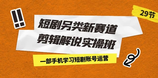 短剧另类新赛道剪辑解说实操班：一部手机学习短剧账号运营（29节 价值500）-创盟网