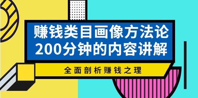 赚钱类目画像方法论，200分钟的内容讲解，全面剖析赚钱之理-创盟网