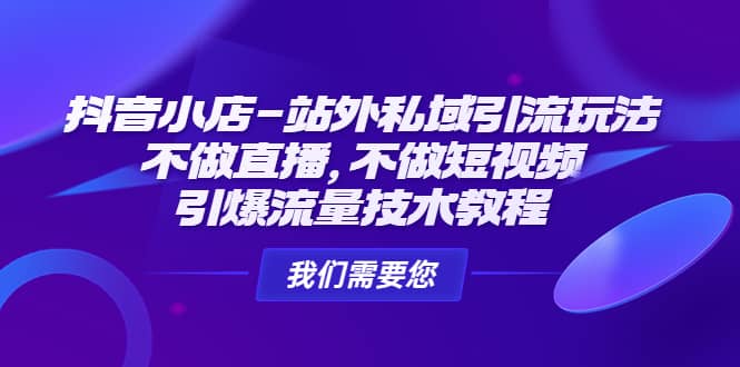 抖音小店-站外私域引流玩法：不做直播，不做短视频，引爆流量技术教程-创盟网