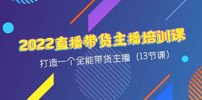 2022直播带货主播培训课，打造一个全能带货主播（13节课）-创盟网