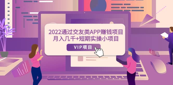 2022通过交友类APP赚钱项目：月入几千+短期实操小项目（可提现）-创盟网