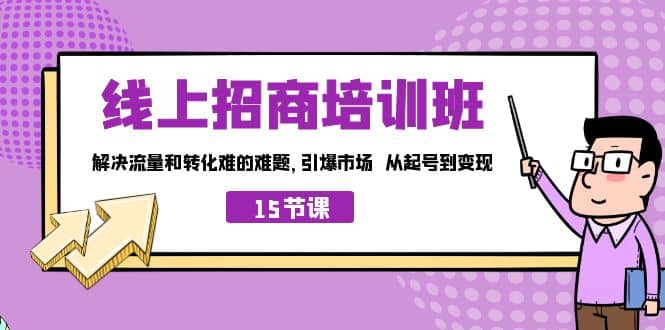 线上·招商培训班，解决流量和转化难的难题 引爆市场 从起号到变现（15节）-创盟网