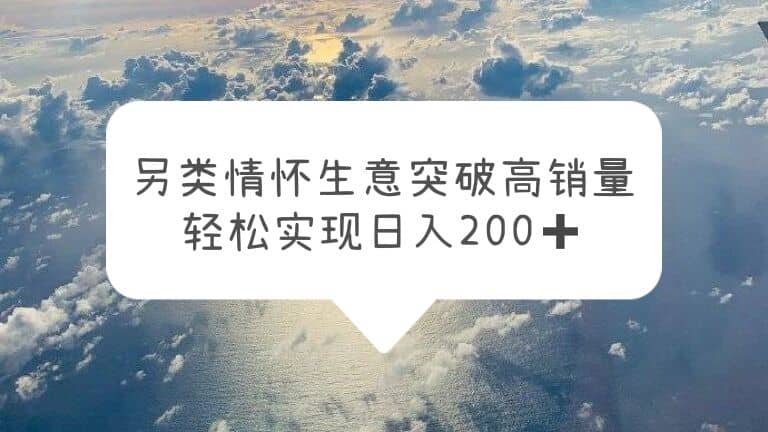 另类情怀信息差生意，突破高销量，轻松实现日入200+-创盟网