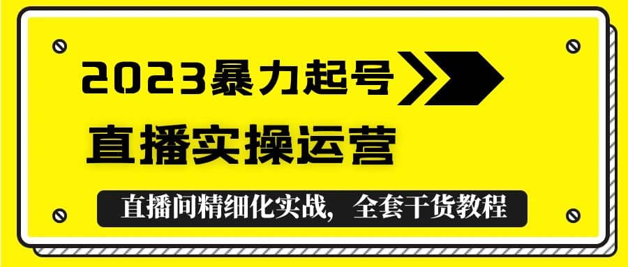 2023暴力起号+直播实操运营，全套直播间精细化实战，全套干货教程-创盟网