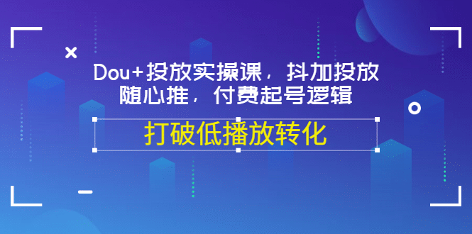 Dou+投放实操课，抖加投放，随心推，付费起号逻辑，打破低播放转化-创盟网