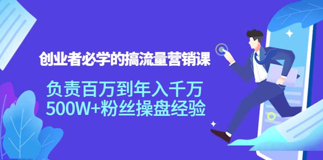 创业者必学的搞流量营销课：负责百万到年入千万，500W+粉丝操盘经验-创盟网