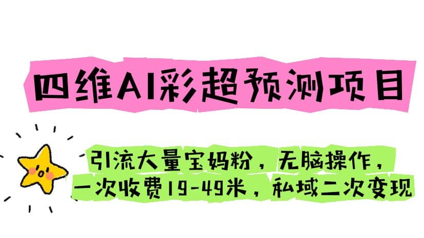四维AI彩超预测项目 引流大量宝妈粉 无脑操作 一次收费19-49 私域二次变现-创盟网