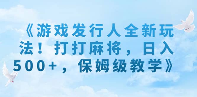 《游戏发行人全新玩法！打打麻将，日入500+，保姆级教学》-创盟网