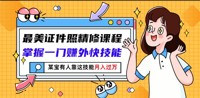 最美证件照精修课程：掌握一门赚外快技能，某宝有人靠这技能月入过万-创盟网