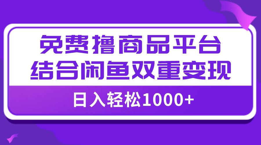 【全网首发】日入1000＋免费撸商品平台+闲鱼双平台硬核变现，小白轻松上手-创盟网