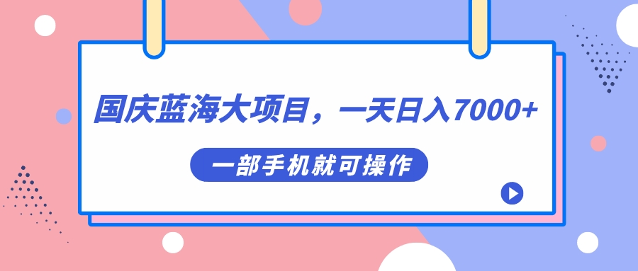 国庆蓝海大项目，一天日入7000+，一部手机就可操作-创盟网