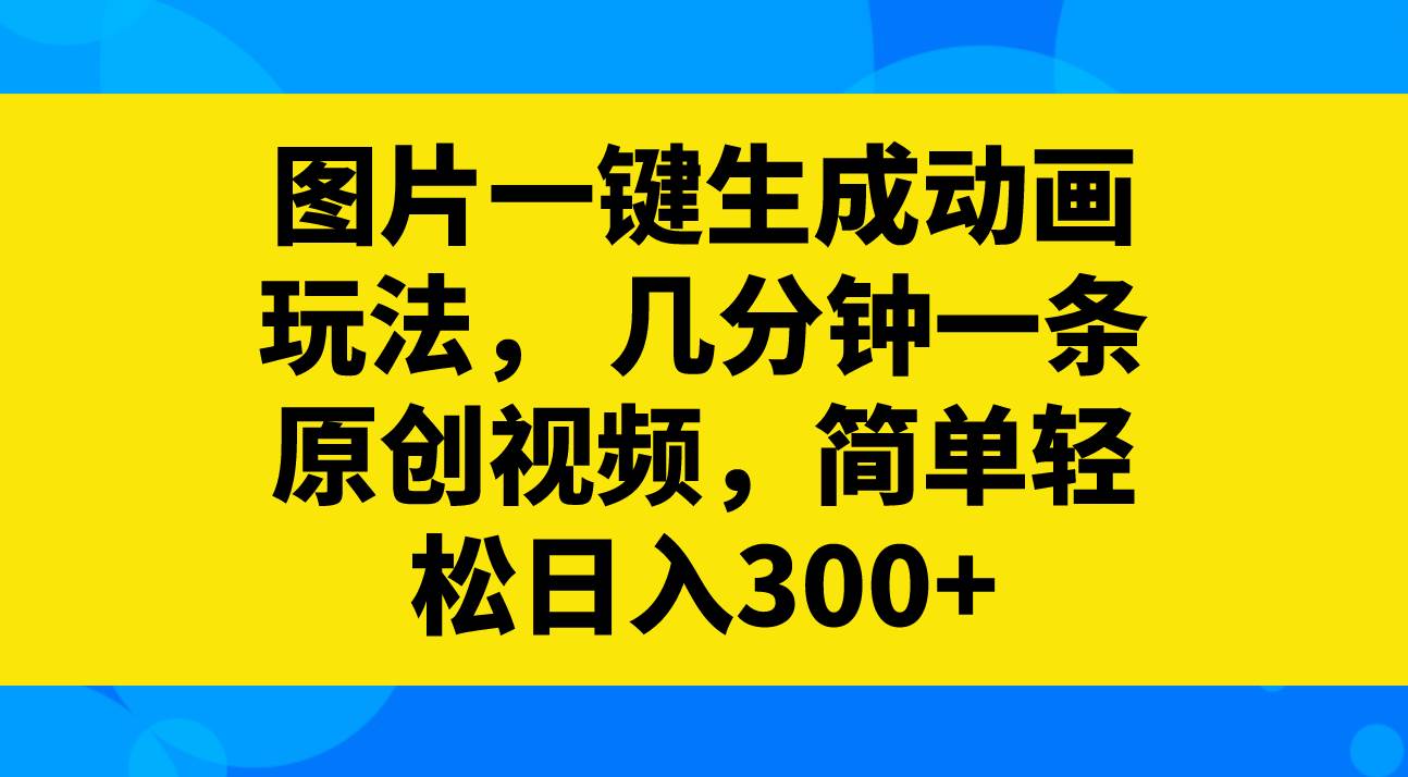 图片一键生成动画玩法，几分钟一条原创视频，简单轻松日入300+-创盟网