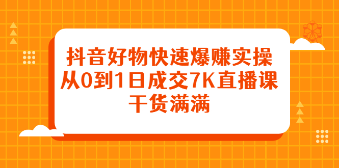 抖音好物快速爆赚实操，从0到1日成交7K直播课，干货满满-创盟网