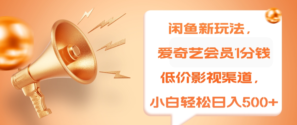 闲鱼新玩法，爱奇艺会员1分钱及各种低价影视渠道，小白轻松日入500+-创盟网