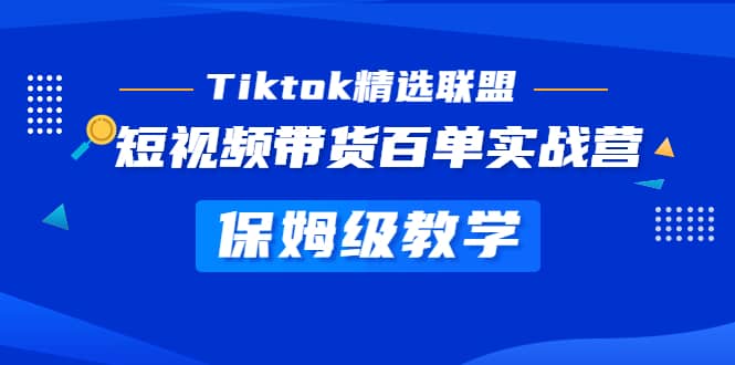 Tiktok精选联盟·短视频带货百单实战营 保姆级教学 快速成为Tiktok带货达人-创盟网