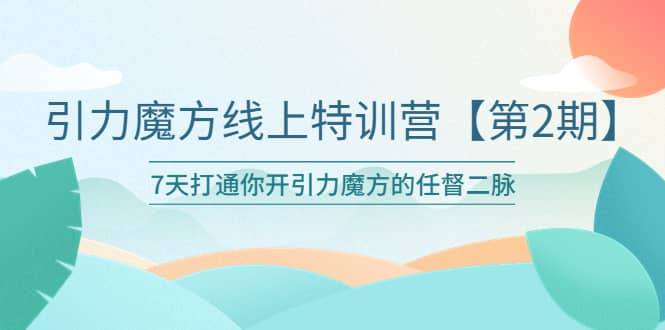 引力魔方线上特训营【第二期】五月新课，7天打通你开引力魔方的任督二脉-创盟网