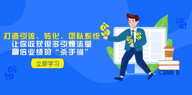 教你打造引流、转化、团队系统，让你收获很多引爆流量、翻倍业绩的“杀手锏”-创盟网