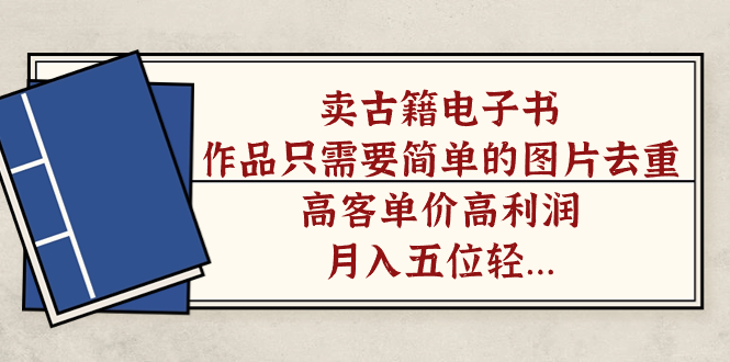卖古籍电子书，作品只需要简单的图片去重，高客单价高利润，月入五位轻轻松松-创盟网