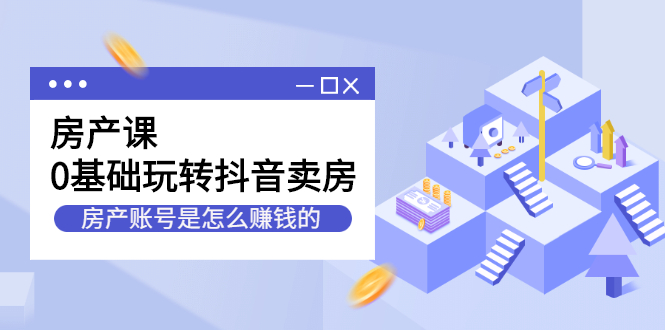 房产课，0基础玩转抖音卖房价值1798元-创盟网